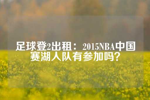 足球登2出租：2015NBA中国赛湖人队有参加吗？