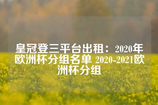 皇冠登三平台出租：2020年欧洲杯分组名单 2020-2021欧洲杯分组