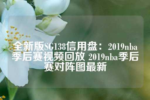 全新版SG138信用盘：2019nba季后赛视频回放 2019nba季后赛对阵图最新