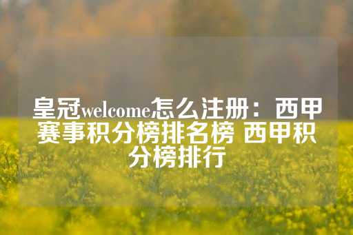 皇冠welcome怎么注册：西甲赛事积分榜排名榜 西甲积分榜排行