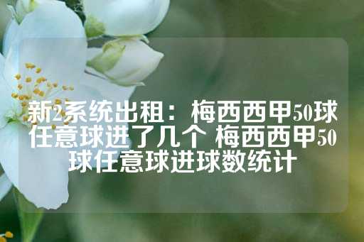 新2系统出租：梅西西甲50球任意球进了几个 梅西西甲50球任意球进球数统计