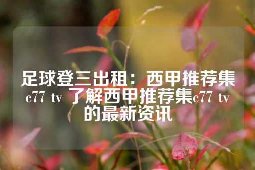 足球登三出租：西甲推荐集c77 tv 了解西甲推荐集c77 tv的最新资讯