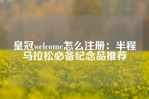 皇冠welcome怎么注册：半程马拉松必备纪念品推荐-第1张图片-皇冠信用盘出租