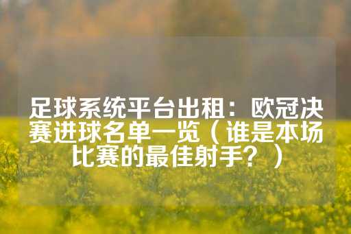 足球系统平台出租：欧冠决赛进球名单一览（谁是本场比赛的最佳射手？）