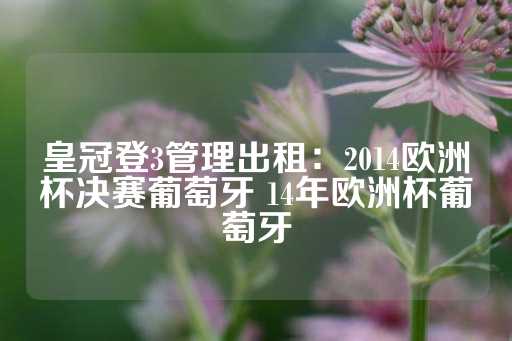 皇冠登3管理出租：2014欧洲杯决赛葡萄牙 14年欧洲杯葡萄牙