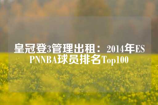 皇冠登3管理出租：2014年ESPNNBA球员排名Top100-第1张图片-皇冠信用盘出租