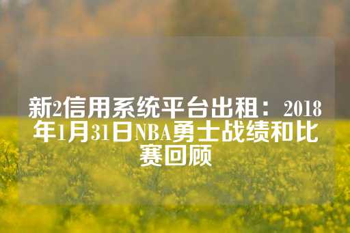 新2信用系统平台出租：2018年1月31日NBA勇士战绩和比赛回顾-第1张图片-皇冠信用盘出租