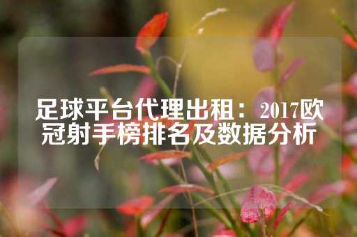 足球平台代理出租：2017欧冠射手榜排名及数据分析