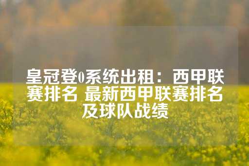 皇冠登0系统出租：西甲联赛排名 最新西甲联赛排名及球队战绩-第1张图片-皇冠信用盘出租