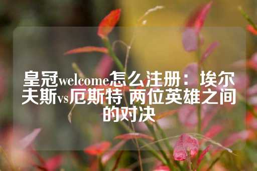 皇冠welcome怎么注册：埃尔夫斯vs厄斯特 两位英雄之间的对决