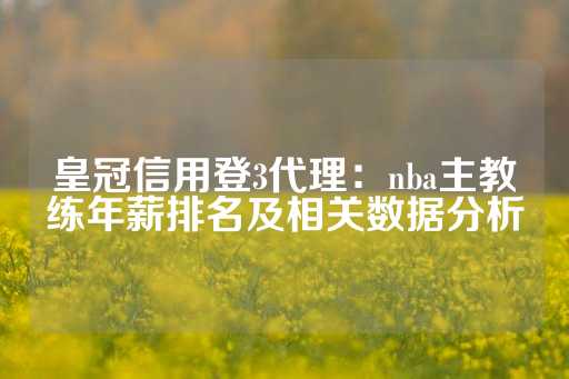 皇冠信用登3代理：nba主教练年薪排名及相关数据分析-第1张图片-皇冠信用盘出租