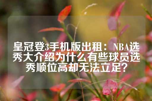 皇冠登3手机版出租：NBA选秀大介绍为什么有些球员选秀顺位高却无法立足？-第1张图片-皇冠信用盘出租