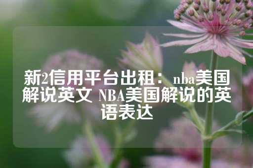 新2信用平台出租：nba美国解说英文 NBA美国解说的英语表达-第1张图片-皇冠信用盘出租