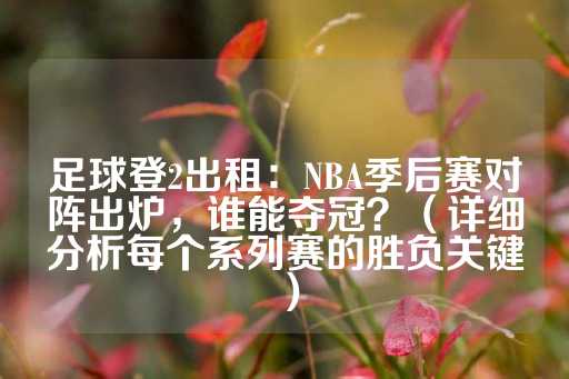 足球登2出租：NBA季后赛对阵出炉，谁能夺冠？（详细分析每个系列赛的胜负关键）