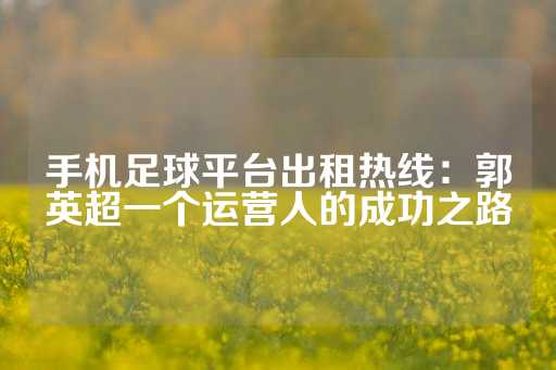 手机足球平台出租热线：郭英超一个运营人的成功之路