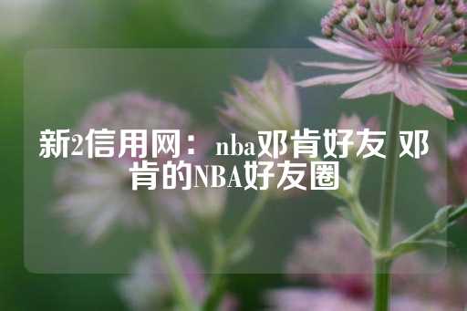 新2信用网：nba邓肯好友 邓肯的NBA好友圈-第1张图片-皇冠信用盘出租