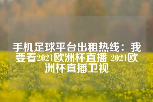 手机足球平台出租热线：我要看2021欧洲杯直播 2021欧洲杯直播卫视