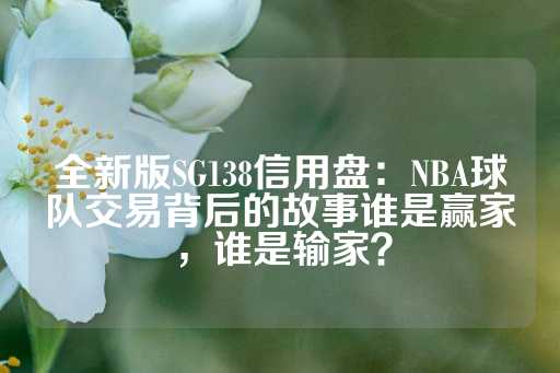 全新版SG138信用盘：NBA球队交易背后的故事谁是赢家，谁是输家？