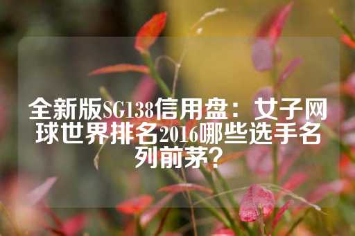 全新版SG138信用盘：女子网球世界排名2016哪些选手名列前茅？