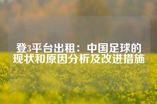 登3平台出租：中国足球的现状和原因分析及改进措施-第1张图片-皇冠信用盘出租