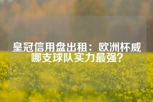 皇冠信用盘出租：欧洲杯威哪支球队实力最强？-第1张图片-皇冠信用盘出租