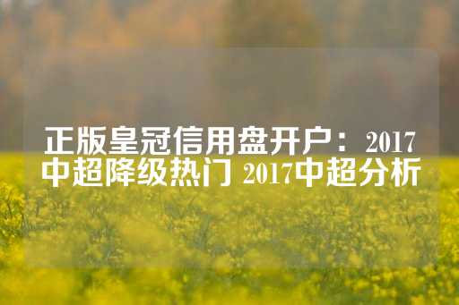 正版皇冠信用盘开户：2017中超降级热门 2017中超分析-第1张图片-皇冠信用盘出租