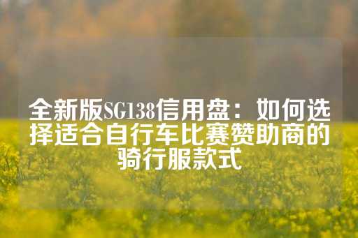 全新版SG138信用盘：如何选择适合自行车比赛赞助商的骑行服款式