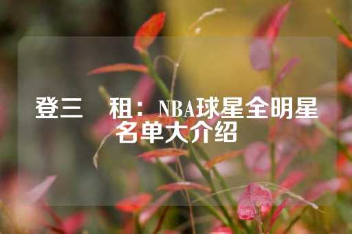 登三岀租：NBA球星全明星名单大介绍-第1张图片-皇冠信用盘出租