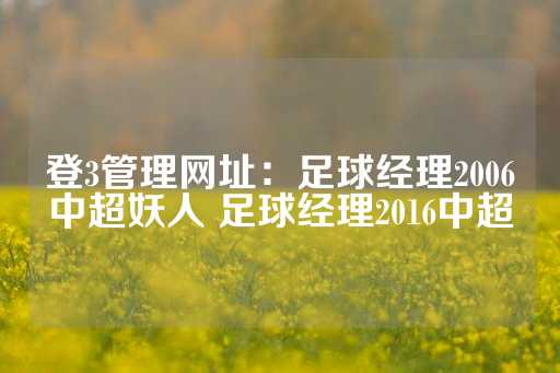 登3管理网址：足球经理2006中超妖人 足球经理2016中超-第1张图片-皇冠信用盘出租