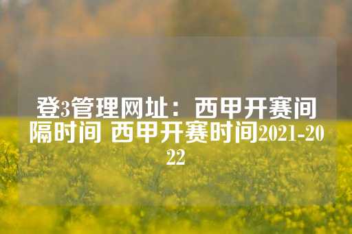 登3管理网址：西甲开赛间隔时间 西甲开赛时间2021-2022