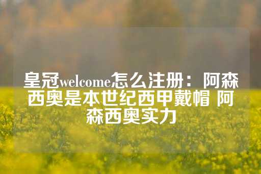 皇冠welcome怎么注册：阿森西奥是本世纪西甲戴帽 阿森西奥实力