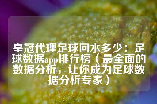 皇冠代理足球回水多少：足球数据app排行榜（最全面的数据分析，让你成为足球数据分析专家）-第1张图片-皇冠信用盘出租