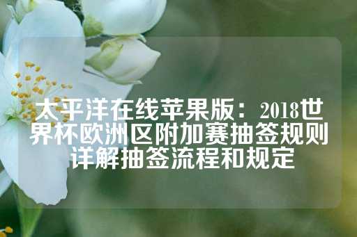 太平洋在线苹果版：2018世界杯欧洲区附加赛抽签规则 详解抽签流程和规定