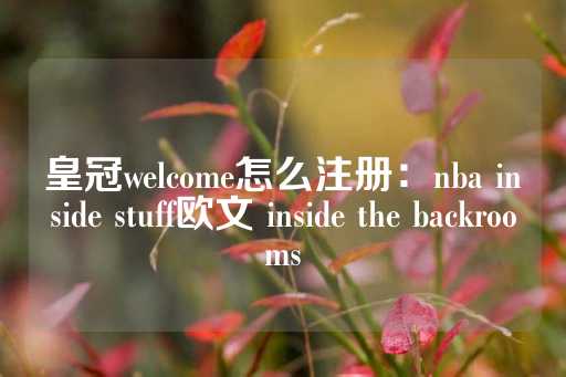 皇冠welcome怎么注册：nba inside stuff欧文 inside the backrooms