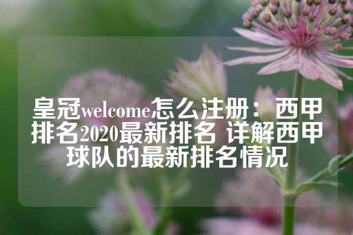 皇冠welcome怎么注册：西甲排名2020最新排名 详解西甲球队的最新排名情况