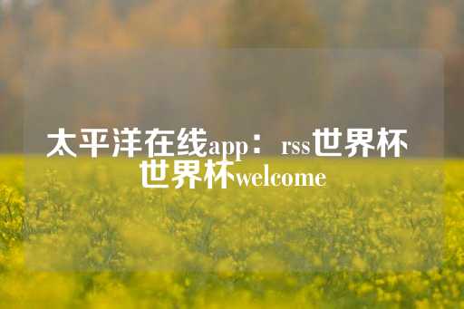 太平洋在线app：rss世界杯 世界杯welcome