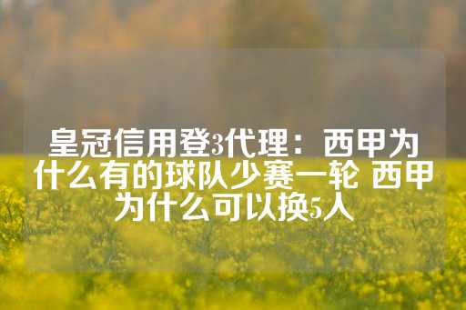 皇冠信用登3代理：西甲为什么有的球队少赛一轮 西甲为什么可以换5人