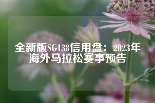 全新版SG138信用盘：2023年海外马拉松赛事预告-第1张图片-皇冠信用盘出租