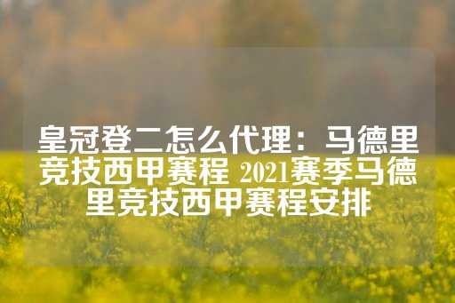 皇冠登二怎么代理：马德里竞技西甲赛程 2021赛季马德里竞技西甲赛程安排