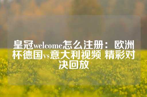 皇冠welcome怎么注册：欧洲杯德国vs意大利视频 精彩对决回放