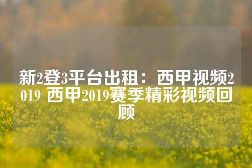 新2登3平台出租：西甲视频2019 西甲2019赛季精彩视频回顾