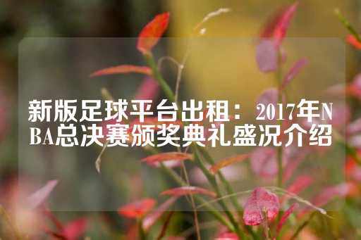 新版足球平台出租：2017年NBA总决赛颁奖典礼盛况介绍