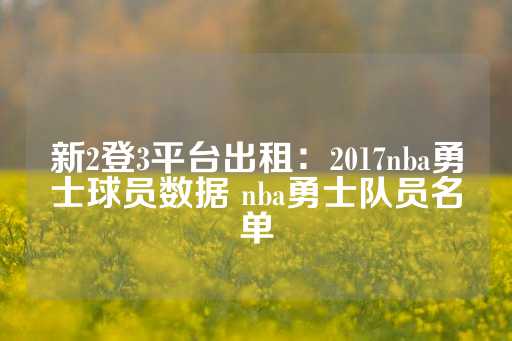 新2登3平台出租：2017nba勇士球员数据 nba勇士队员名单-第1张图片-皇冠信用盘出租