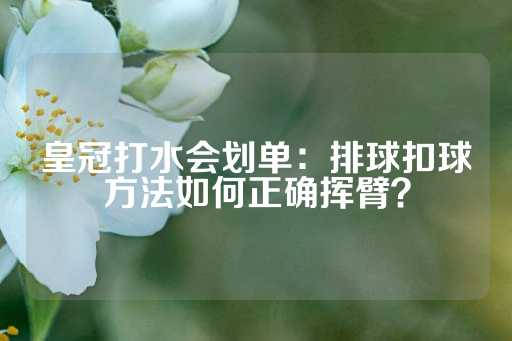 皇冠打水会划单：排球扣球方法如何正确挥臂？