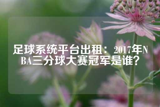 足球系统平台出租：2017年NBA三分球大赛冠军是谁？