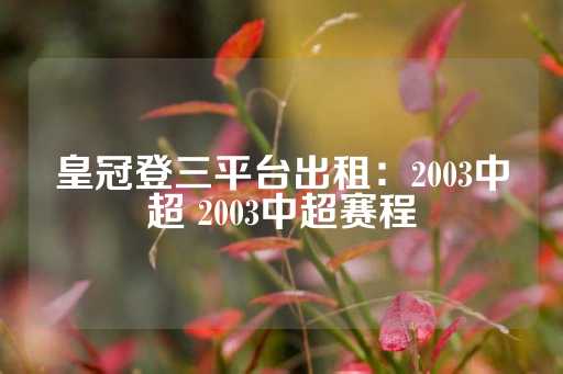 皇冠登三平台出租：2003中超 2003中超赛程