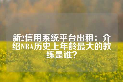 新2信用系统平台出租：介绍NBA历史上年龄最大的教练是谁？-第1张图片-皇冠信用盘出租