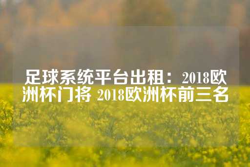 足球系统平台出租：2018欧洲杯门将 2018欧洲杯前三名-第1张图片-皇冠信用盘出租