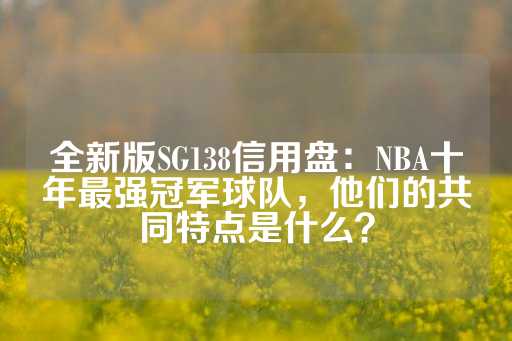 全新版SG138信用盘：NBA十年最强冠军球队，他们的共同特点是什么？