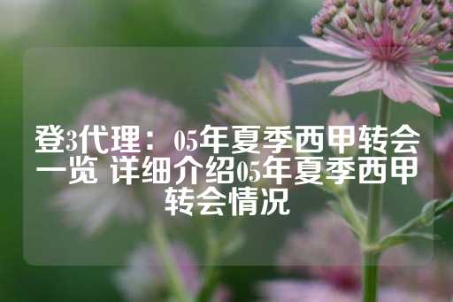 登3代理：05年夏季西甲转会一览 详细介绍05年夏季西甲转会情况-第1张图片-皇冠信用盘出租